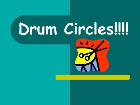 Drum Circles!!!!.