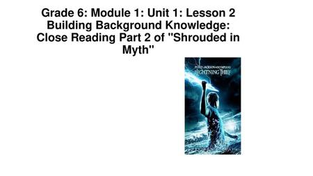 Grade 6: Module 1: Unit 1: Lesson 2 Building Background Knowledge: Close Reading Part 2 of Shrouded in Myth