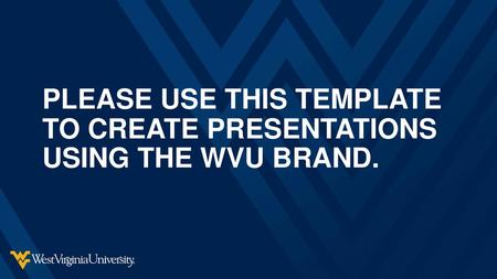 PLEASE USE THIS TEMPLATE TO CREATE PRESENTATIONS USING THE WVU BRAND.