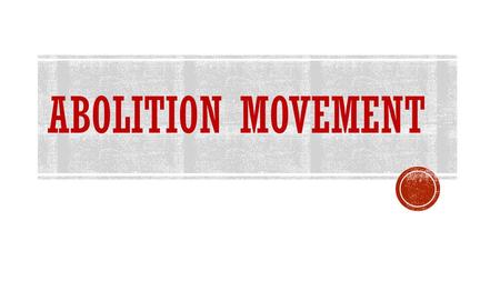 Abolition Movement.