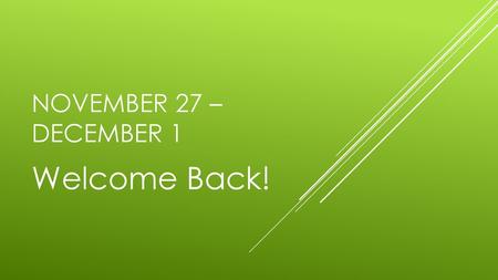 November 27 –December 1 Welcome Back!.