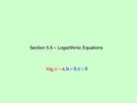 Section 5.5 – Logarithmic Equations