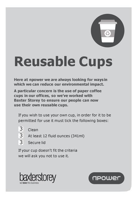 Reusable Cups Here at npower we are always looking for ways in which we can reduce our environmental impact. A particular concern is the use of paper.