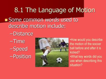 8.1 The Language of Motion Some common words used to describe motion include: Distance Time Speed Position How would you describe the motion of the soccer.