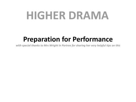 HIGHER DRAMA Preparation for Performance with special thanks to Mrs Wright in Portree for sharing her very helpful tips on this.