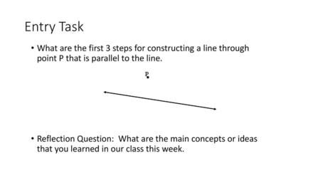 Entry Task What are the first 3 steps for constructing a line through point P that is parallel to the line. Reflection Question: What are the main concepts.