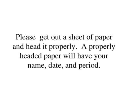 Please get out a sheet of paper and head it properly