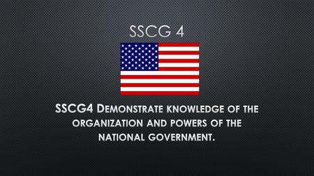 SSCG 4 SSCG4 Demonstrate knowledge of the organization and powers of the national government.