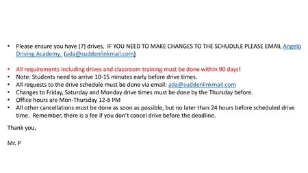 Please ensure you have (7) drives, IF YOU NEED TO MAKE CHANGES TO THE SCHUDULE PLEASE EMAIL Angelo Driving Academy. (ada@suddenlinkmail.com) All requirements.