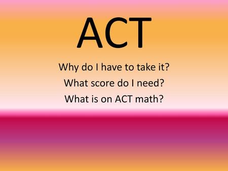 Why do I have to take it? What score do I need? What is on ACT math?