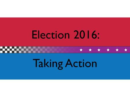 Election 2016: Taking Action