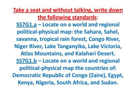 Take a seat and without talking, write down the following standards: SS7G1.a – Locate on a world and regional political-physical map: the Sahara, Sahel,