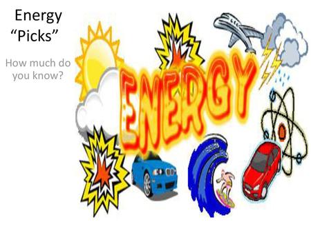 Energy “Picks” How much do you know?.