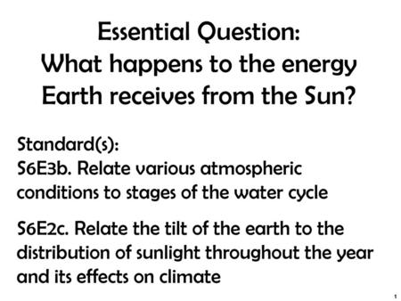 Essential Question: What happens to the energy Earth receives from the Sun? Standard(s): S6E3b. Relate various atmospheric conditions to stages of the.