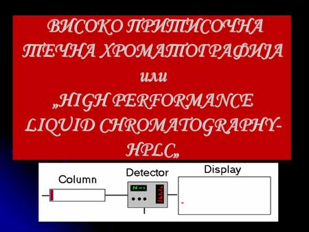 Вовед Високопритисочната течна хроматографија (HPLC) е тип на течна хроматографија што се употребува за раздвојување и идентификација на компненти од смеса.