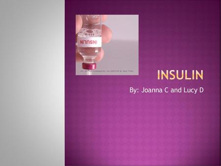 Insulin By: Joanna C and Lucy D.