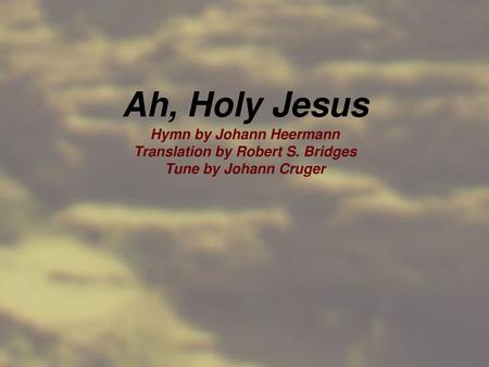 Hymn by Johann Heermann Translation by Robert S. Bridges