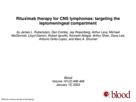 Rituximab therapy for CNS lymphomas: targeting the leptomeningeal compartment by James L. Rubenstein, Dan Combs, Jay Rosenberg, Arthur Levy, Michael McDermott,