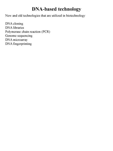 DNA-based technology New and old technologies that are utilized in biotechnology DNA cloning DNA libraries Polymerase chain reaction (PCR) Genome sequencing.