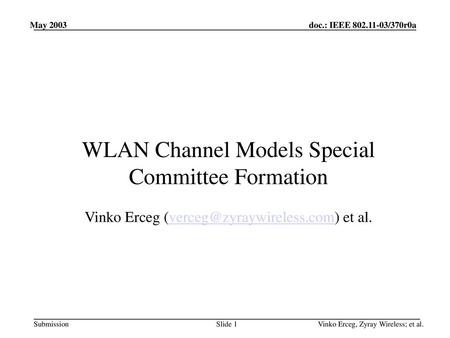 May 2003 WLAN Channel Models Special Committee Formation Vinko Erceg (verceg@zyraywireless.com) et al. Vinko Erceg, Zyray Wireless; et al.