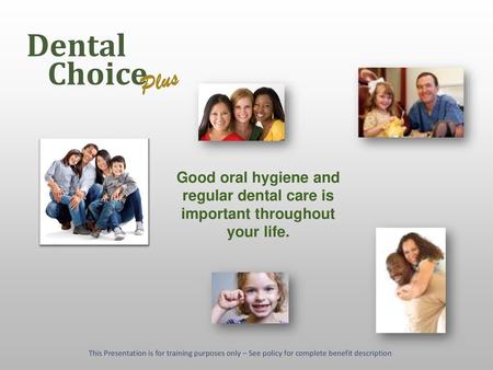 Choice Plus Dental Good oral hygiene and regular dental care is important throughout your life. This Presentation is for training purposes only – See policy.