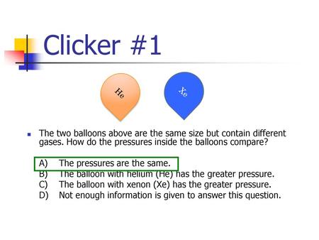 Clicker #1 The two balloons above are the same size but contain different gases. How do the pressures inside the balloons compare? A)	The pressures are.