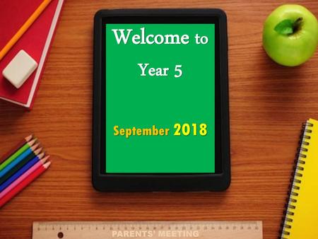 Welcome to Year 5 September 2018 Parents’ Meeting.