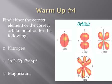 Warm Up #4 Find either the correct element or the correct orbital notation for the following: Nitrogen 1s22s22p63s23p3 Magnesium.