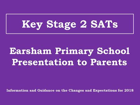 Key Stage 2 SATs Earsham Primary School Presentation to Parents