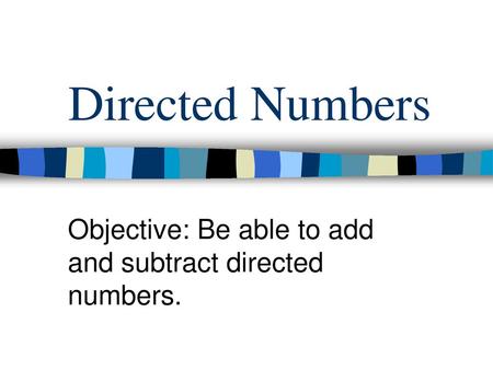 Objective: Be able to add and subtract directed numbers.