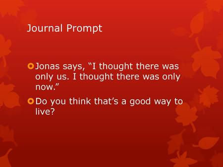 Journal Prompt Jonas says, “I thought there was only us. I thought there was only now.” Do you think that’s a good way to live?