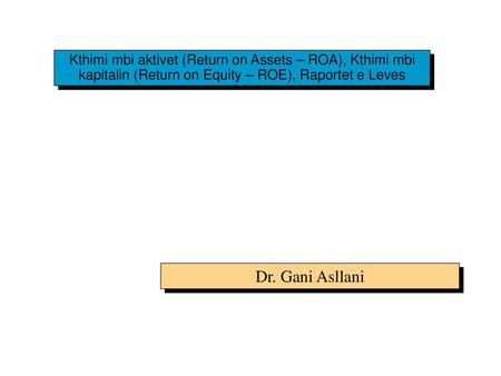 Kthimi mbi aktivet (Return on Assets – ROA), Kthimi mbi kapitalin (Return on Equity – ROE), Raportet e Leves Dr. Gani Asllani.