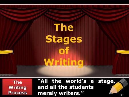 The Stages of Writing “All the world’s a stage, and all the students