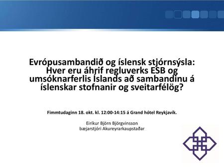 11/17/2018 10:01 AM Evrópusambandið og íslensk stjórnsýsla: Hver eru áhrif regluverks ESB og umsóknarferlis Íslands að sambandinu á íslenskar stofnanir.