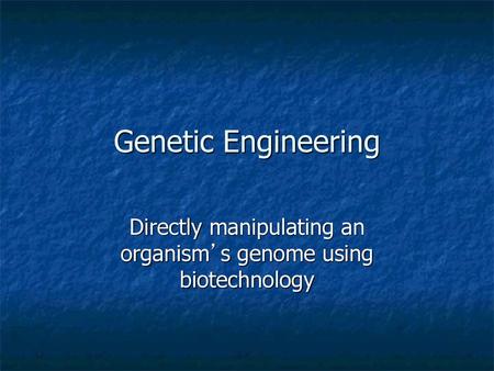 Directly manipulating an organism’s genome using biotechnology