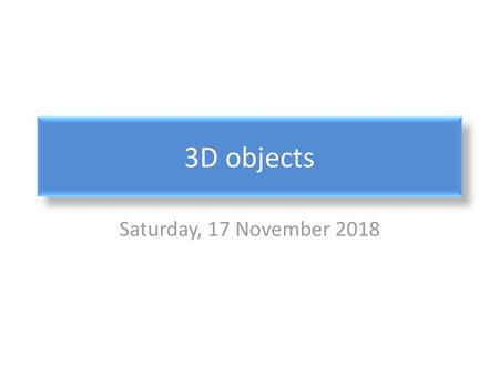 3D objects Saturday, 17 November 2018.