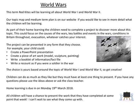 World Wars This term Red Kites will be learning all about World War I and World War II. Our topic map and medium term plan is on our website if you would.