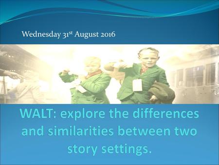 Wednesday 31st August 2016 WALT: explore the differences and similarities between two story settings.