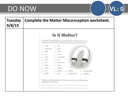 DO NOW VL: 0 Tuesday 9/8/15 Complete the Matter Misconception worksheet.