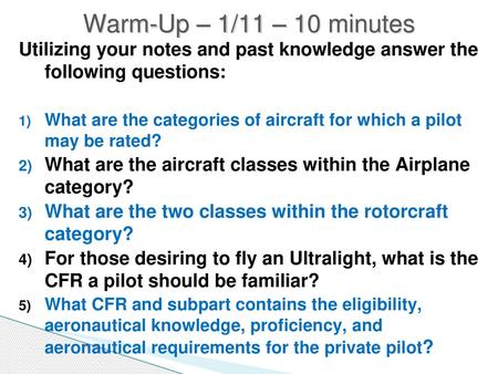 Warm-Up – 1/11 – 10 minutes Utilizing your notes and past knowledge answer the following questions: What are the categories of aircraft for which a pilot.