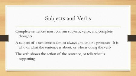 Subjects and Verbs Complete sentences must contain subjects, verbs, and complete thoughts. A subject of a sentence is almost always a noun or a pronoun.