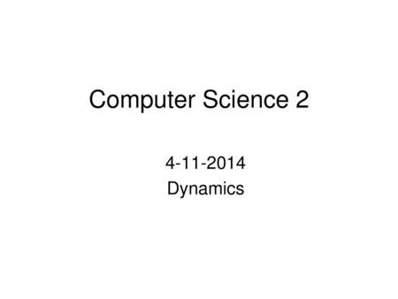 Computer Science 2 4-11-2014 Dynamics.