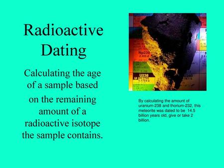 Radioactive Dating Calculating the age of a sample based