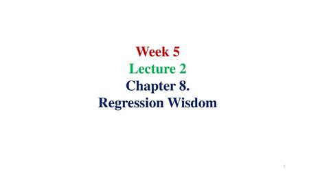 Week 5 Lecture 2 Chapter 8. Regression Wisdom.