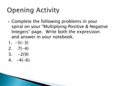 Opening Activity Complete the following problems in your spiral on your “Multiplying Positive & Negative Integers” page. Write both the expression.