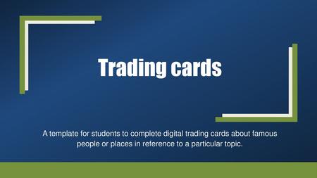 Trading cards A template for students to complete digital trading cards about famous people or places in reference to a particular topic.