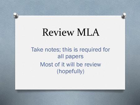 Review MLA Take notes; this is required for all papers