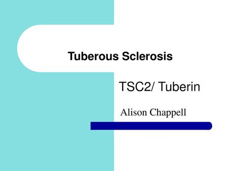 Tuberous Sclerosis TSC2/ Tuberin Alison Chappell.