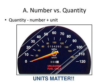 A. Number vs. Quantity Quantity - number + unit UNITS MATTER!!