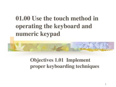 Objectives 1.01 Implement proper keyboarding techniques